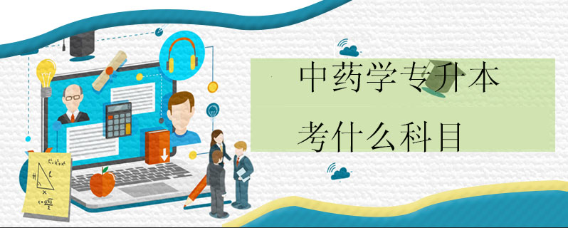 中藥學(xué)專升本考什么科目
