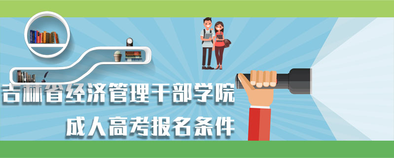 吉林省經(jīng)濟管理干部學(xué)院成人高考報名條件