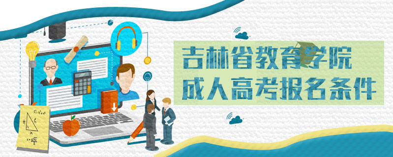 吉林省教育學(xué)院成人高考報名條件