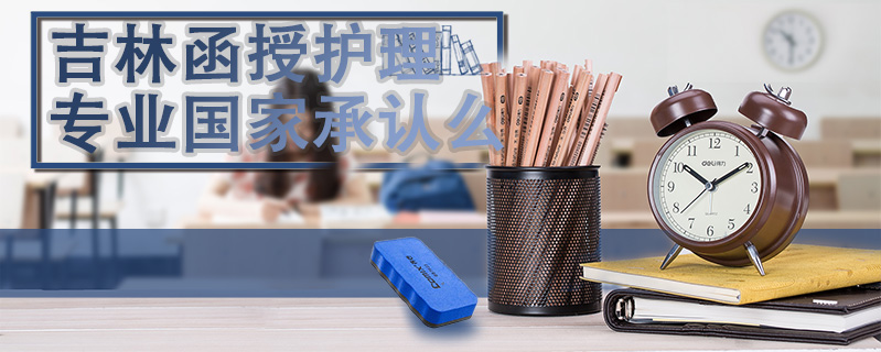 吉林函授護(hù)理專業(yè)國(guó)家承認(rèn)么
