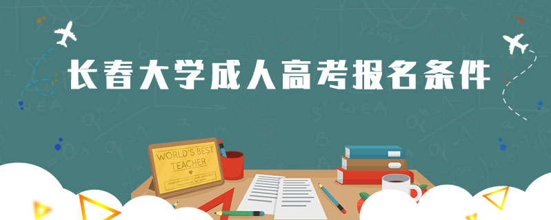 長(zhǎng)春大學(xué)成人高考報(bào)名條件