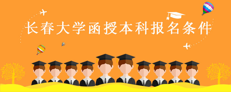 長(zhǎng)春大學(xué)函授本科報(bào)名條件
