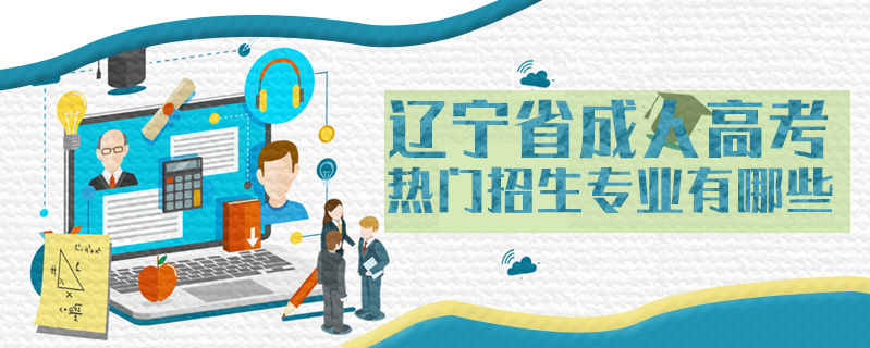 遼寧省成人高考熱門招生專業(yè)有哪些