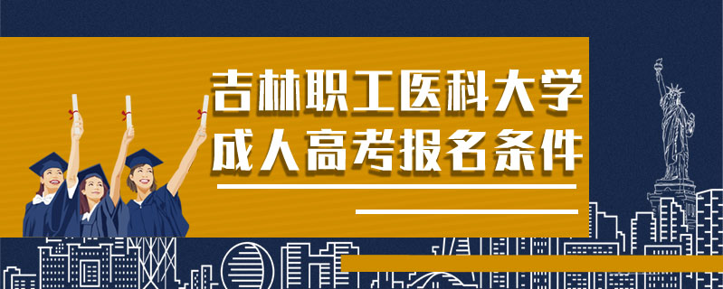 吉林職工醫(yī)科大學(xué)成人高考報(bào)名條件