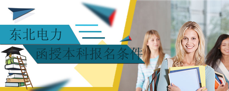 東北電力函授本科報(bào)名條件