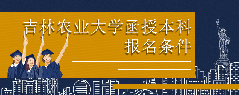 吉林農(nóng)業(yè)大學(xué)函授本科報(bào)名條件