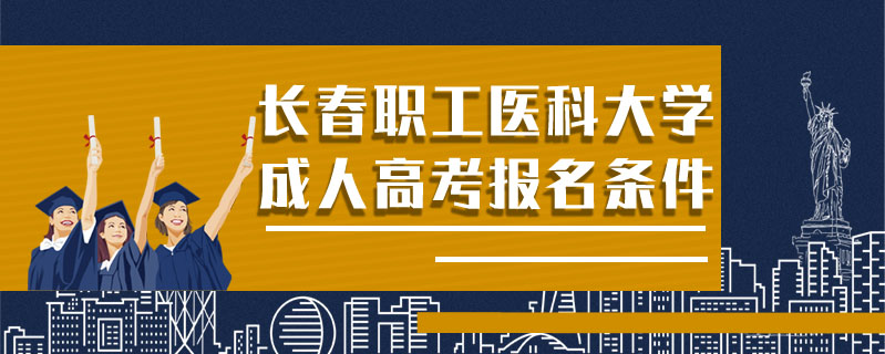 長春職工醫(yī)科大學(xué)成人高考報名條件