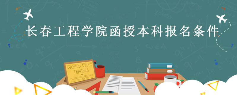 長(zhǎng)春工程學(xué)院函授本科報(bào)名條件