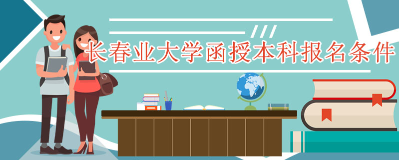 長(zhǎng)春業(yè)大學(xué)函授本科報(bào)名條件