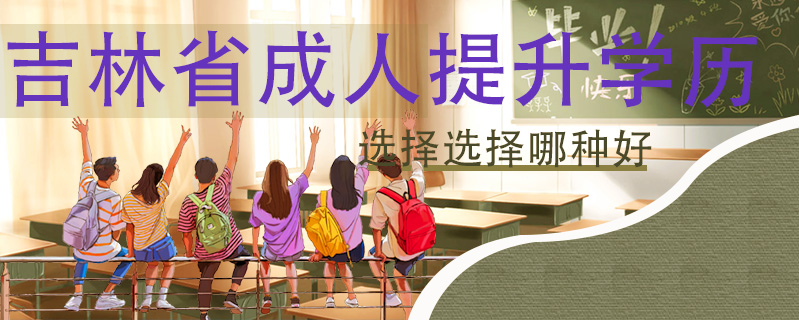 吉林省成人提升學(xué)歷選擇選擇哪種好