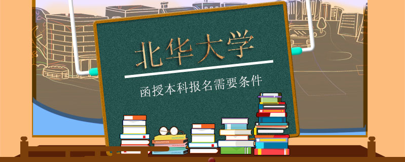 北華大學(xué)函授本科報名需要條件