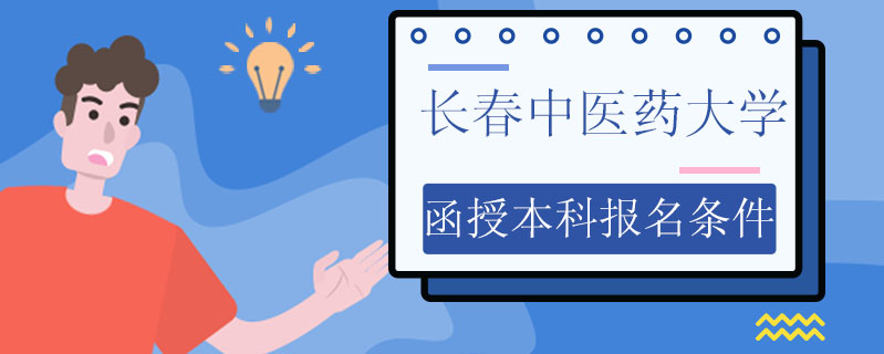 長春中醫(yī)藥大學(xué)函授本科報名條件