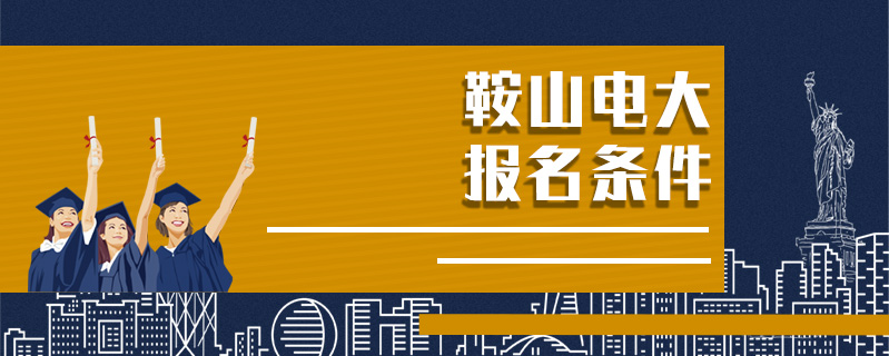 鞍山電大報名條件