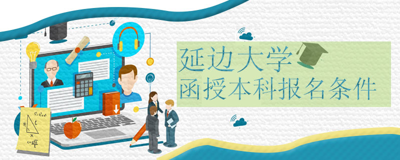 延邊大學(xué)函授本科報(bào)名條件