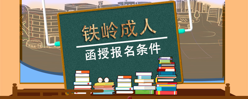鐵嶺成人函授報(bào)名條件
