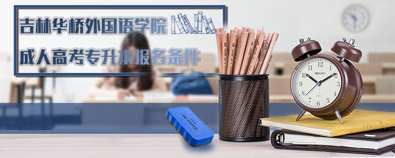 吉林華橋外國語學(xué)院成人高考專升本報(bào)名條件