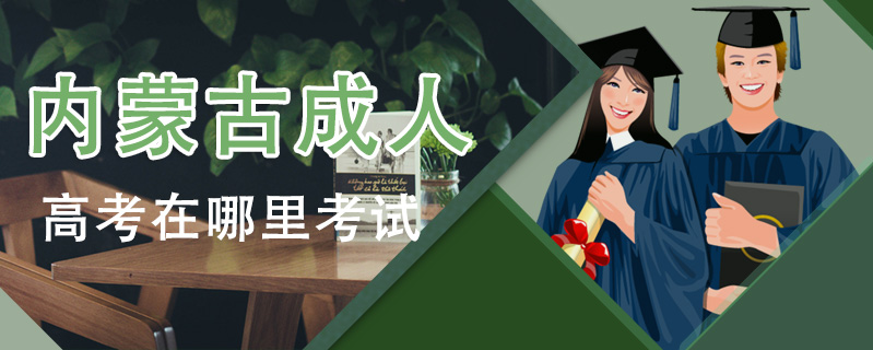 內(nèi)蒙古成人高考在哪里考試