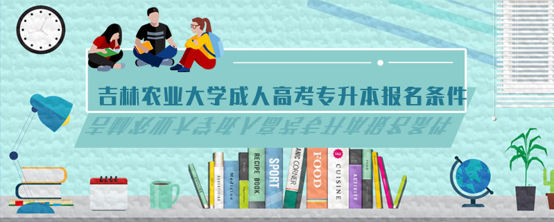 吉林農(nóng)業(yè)大學(xué)成人高考專升本報(bào)名條件