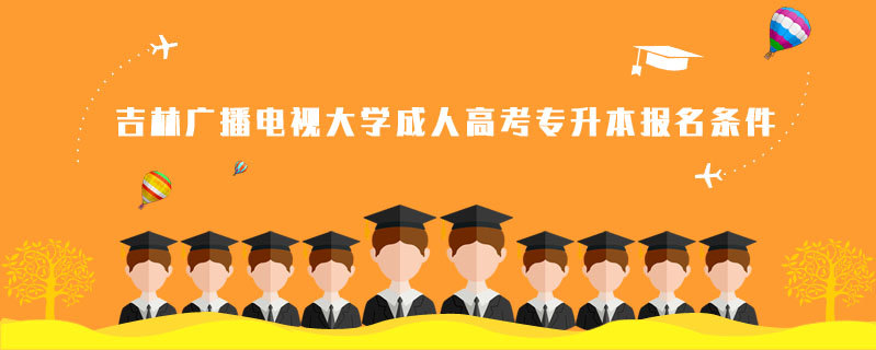 吉林廣播電視大學(xué)成人高考專升本報(bào)名條件