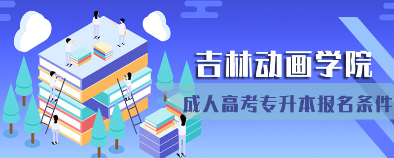吉林動畫學(xué)院成人高考專升本報(bào)名條件