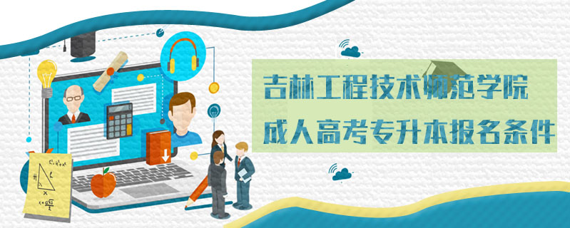 吉林工程技術(shù)師范學(xué)院成人高考專升本報(bào)名條件