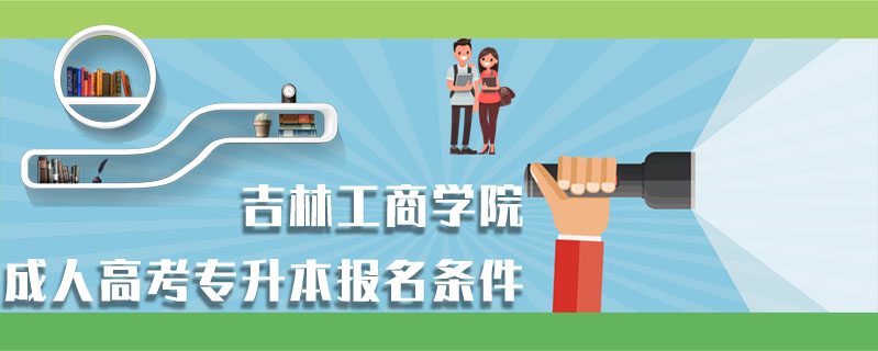 吉林工商學(xué)院成人高考專升本報(bào)名條件