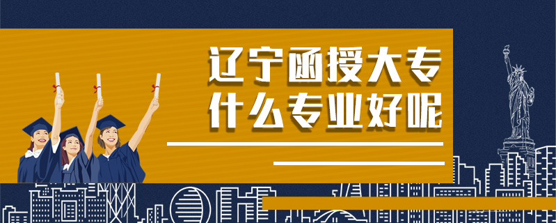 遼寧函授大專什么專業(yè)好呢