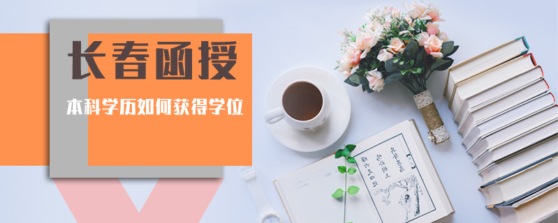 長春函授本科學(xué)歷如何獲得學(xué)位