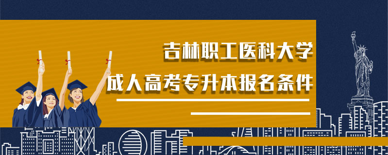 吉林職工醫(yī)科大學(xué)成人高考專升本報名條件