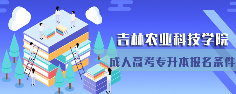 吉林農(nóng)業(yè)科技學(xué)院成人高考專升本報名條件