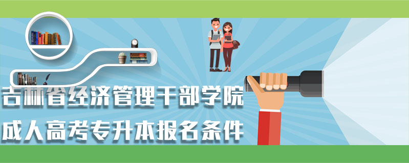 吉林省經(jīng)濟管理干部學(xué)院成人高考專升本報名條件