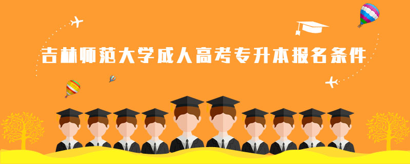 吉林師范大學(xué)成人高考專升本報名條件