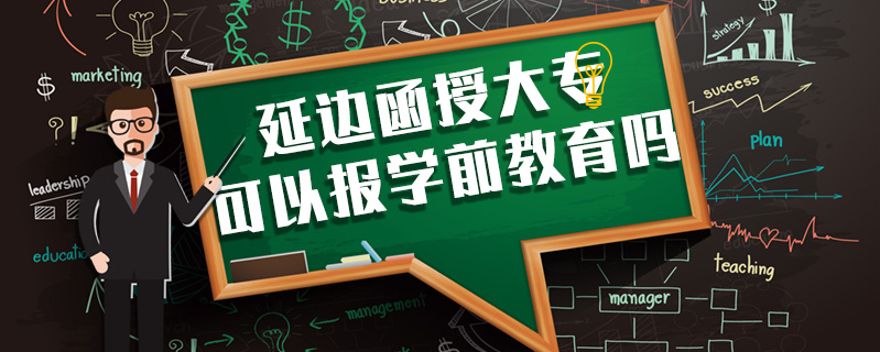 延邊函授大專可以報學(xué)前教育嗎