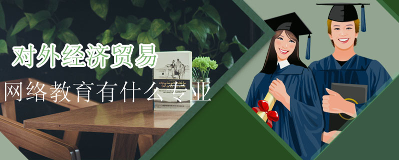 對外經(jīng)濟(jì)貿(mào)易網(wǎng)絡(luò)教育有什么專業(yè)
