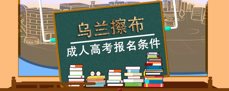 烏蘭擦布成人高考報名條件
