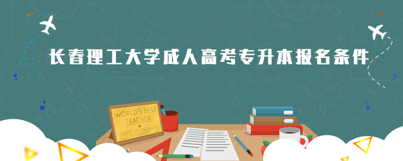 長(zhǎng)春理工大學(xué)成人高考專升本報(bào)名條件