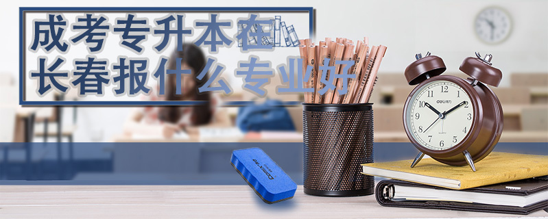 成考專升本在長春報什么專業(yè)好