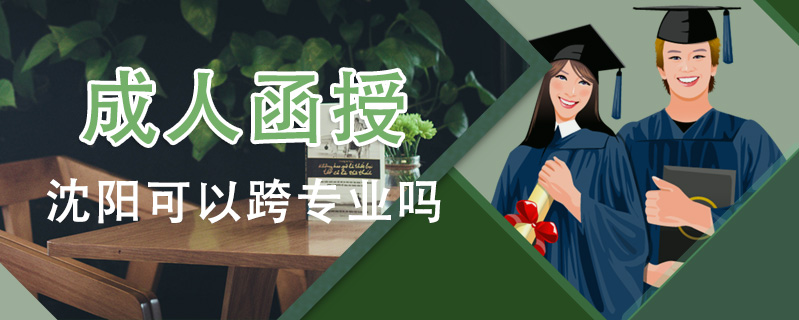 成人函授沈陽可以跨專業(yè)嗎