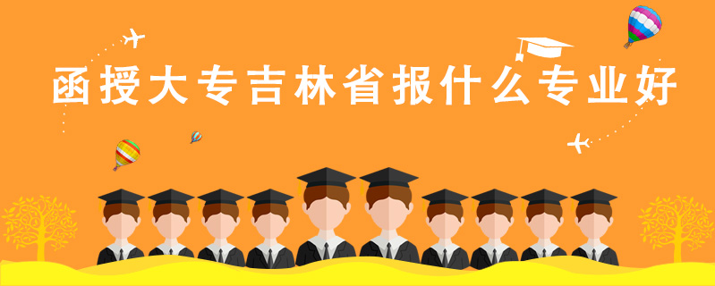 函授大專吉林省報什么專業(yè)好