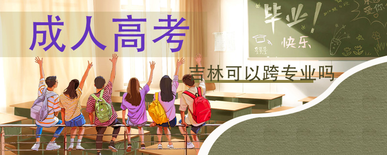 成人高考吉林可以跨專業(yè)嗎