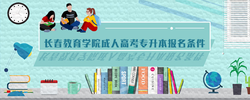 長春教育學(xué)院成人高考專升本報(bào)名條件