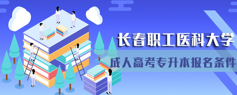 長(zhǎng)春職工醫(yī)科大學(xué)成人高考專升本報(bào)名條件