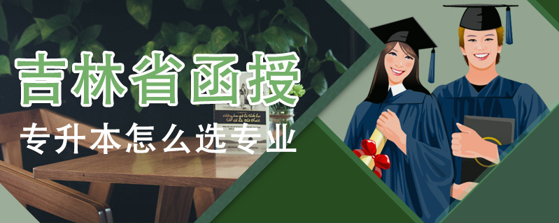 吉林省函授專升本怎么選專業(yè)