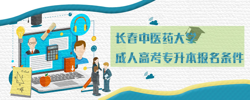 長春中醫(yī)藥大學(xué)成人高考專升本報(bào)名條件