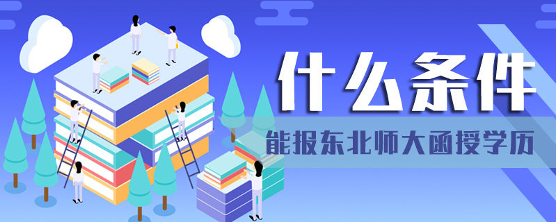 什么條件能報東北師大函授學(xué)歷