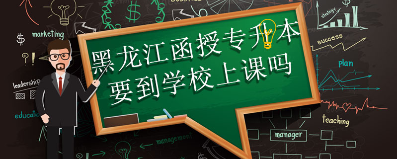 黑龍江函授專升本要到學(xué)校上課嗎