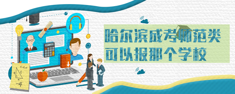 哈爾濱成考師范類可以報(bào)那個(gè)學(xué)校