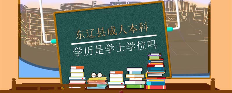 東遼縣成人本科學(xué)歷是學(xué)士學(xué)位嗎