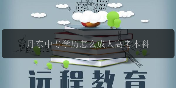 丹東中專學歷怎么成人高考本科
