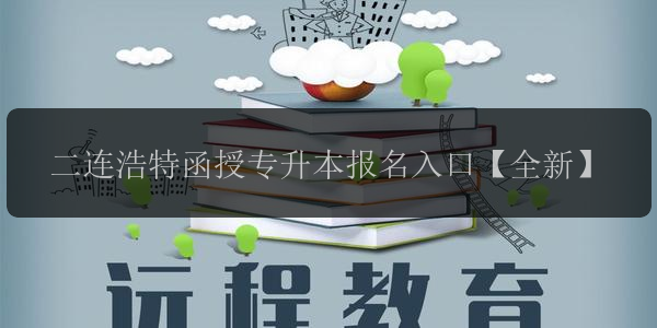 二連浩特函授專升本報(bào)名入口【全新】